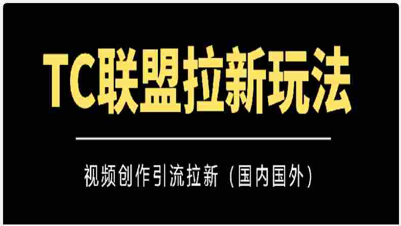 TC联盟拉新玩法（视频创作引流拉新）