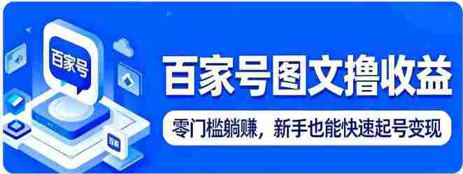 百家号图文撸收益：零门槛躺赚，新手也能快速起号变现