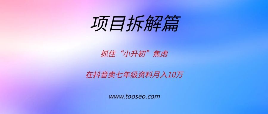 抓住“小升初”焦虑，在抖音卖七年级资料月入10万