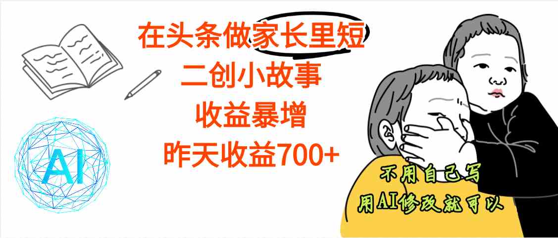 头条做家长里短二创小故事，收益增长明显，昨天收益700+