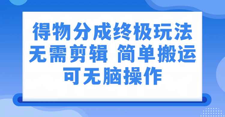 得物视频号分成计划：无需剪辑，上传视频即可变现的蓝海副业
