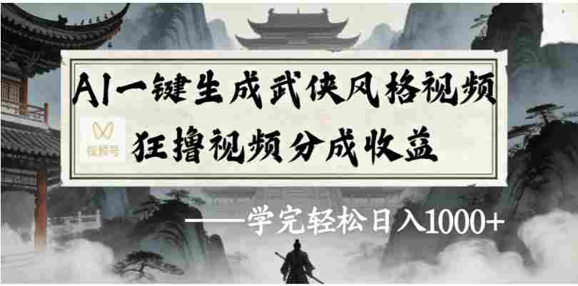 视频号AI一键生成武侠风格视频，狂撸视频号分成收益，号称学完轻松日入1000+