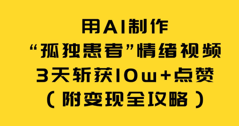 用AI制作“孤独患者”情绪视频，3天斩获10w+点赞(附变现全攻略)