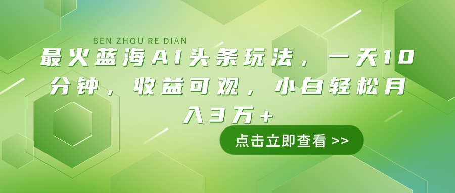 最火蓝海AI头条玩法,一天10分钟,收益可观,小白轻松月入3万+