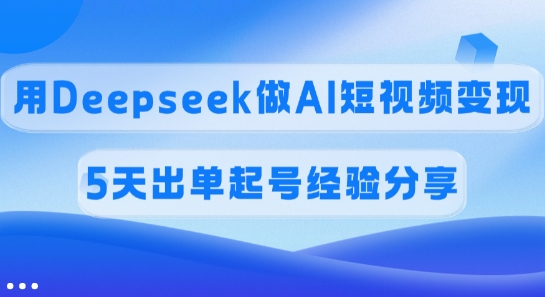 佣金45%，用Deepseek做AI短视频变现，5天出单起号经验分享
