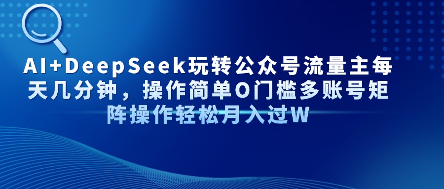 AI+DeepSeek玩转公众号流量主每天几分钟，操作简单O门槛多账号矩阵操作...