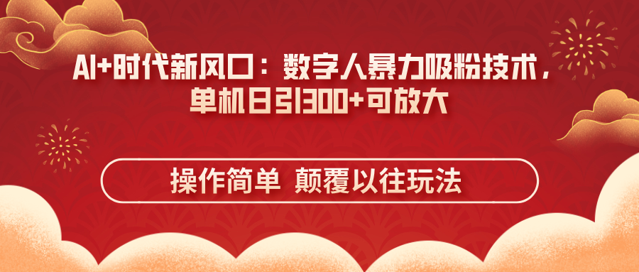 AI+时代新风口：数字人暴力吸粉技术，单机日引300+可放大 操作简单  颠...