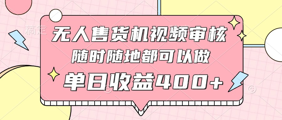 无人售货机视频审核，十秒钟一单，有手机就行，随时随地可做单日收益400+