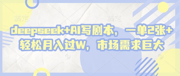 deepseek+AI写剧本，一单2张+ 轻松月入过W，市场需求大