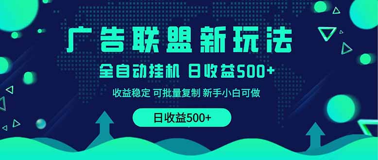 2025全新广告联盟玩法 单机500+课程实操分享 小白可无脑操作
