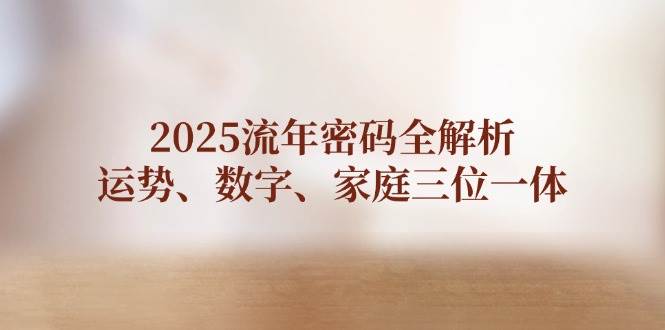 2025流年密码全解析，运势、数字、家庭三位一体