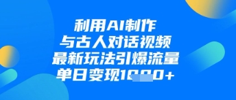 利用AI制作与古人对话的视频，最新玩法引爆流量，单日变现1k