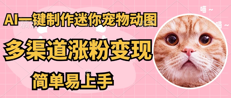 AI搬砖一件制作超迷你宠物图，5分钟一个成品，多渠道引流涨粉变现，简...