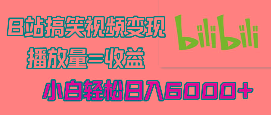 B站搞笑视频变现，播放量=收益，小白轻松日入6000+