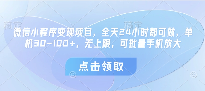 微信小程序变现项目，全天24小时都可做，单机30-100+，无上限，可批量手机放大