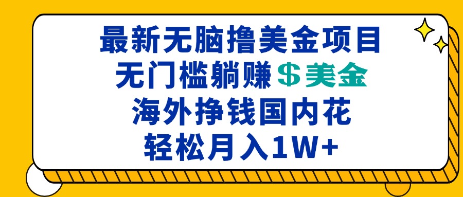 海外无脑撸美金项目，无门槛躺赚美金，海外挣钱国内花，月入一万加