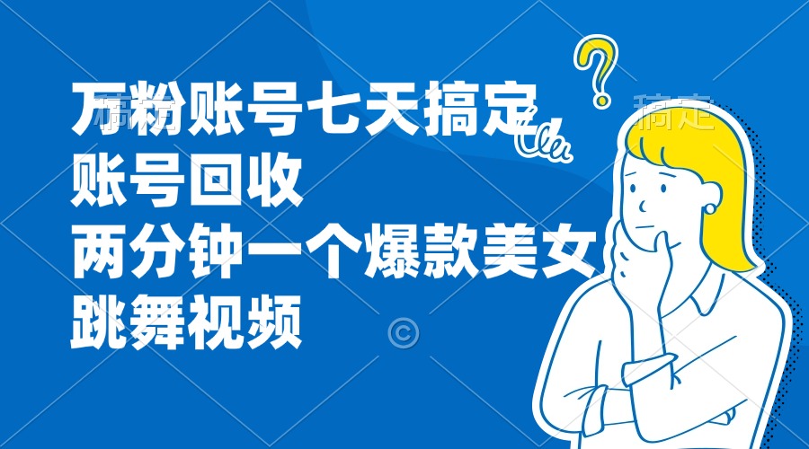 万粉账号七天搞定,账号回收,两分钟一个爆款美女跳舞视频