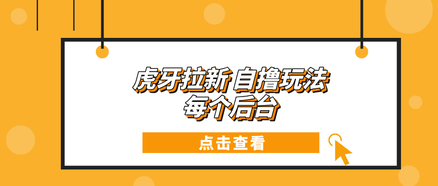 虎牙拉新项目玩法 每个后台每天100+