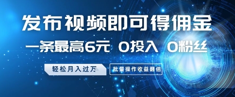 发布视频即可得佣金，一条最高6元，0投入 0粉丝  会发视频就行，月入过W，批量操作收益翻倍【揭秘】