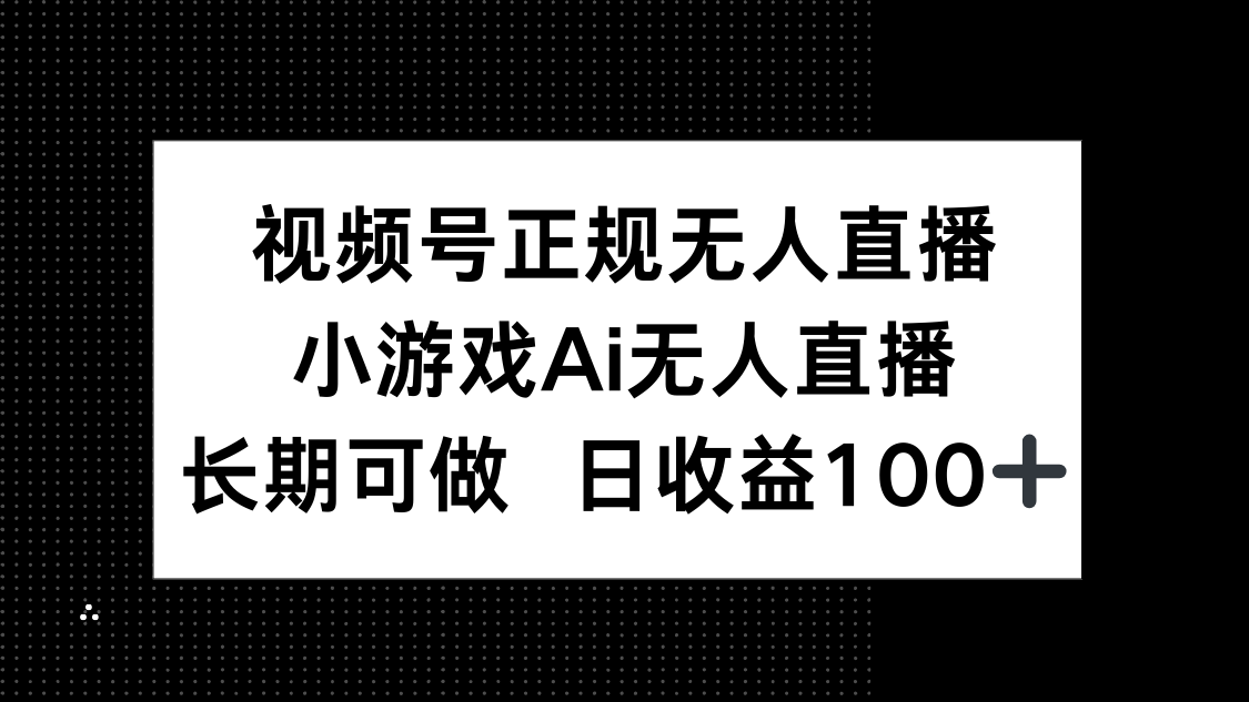 视频号正规无人直播,小游戏AI无人直播,长期可做,日收益100+