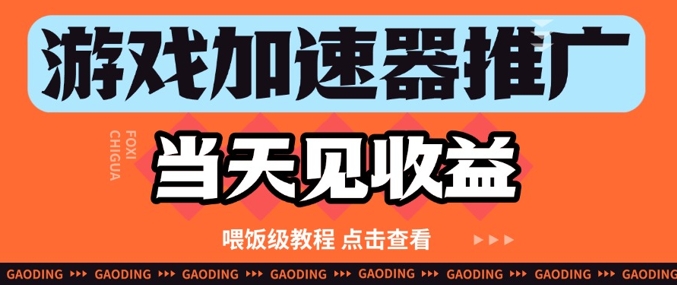游戏加速器推广项目当天见收益，纯干货喂饭级教程分享