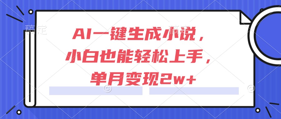 AI一键生成小说,小白也能轻松上手,单月变现2w+