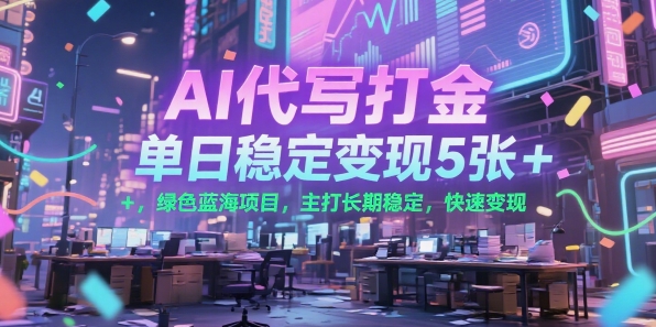 AI代写打金，单日稳定变现5张+，绿色蓝海项目，主打长期稳定，快速变现【揭秘】