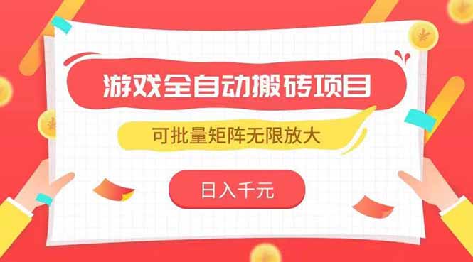 游戏全自动搬砖项目，日入千元 ，可批量矩阵无限放大