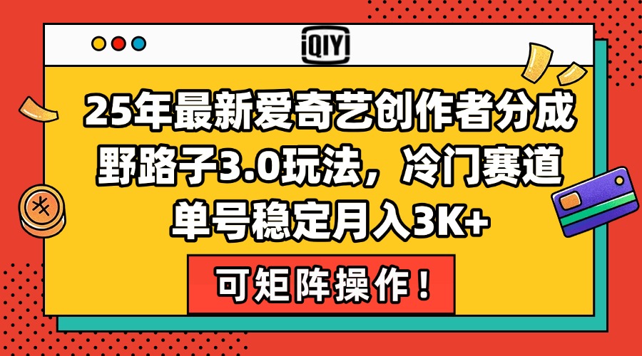 25年最新爱奇艺创作者分成野路子3.0玩法，冷门赛道，单号稳定月入3K+，...