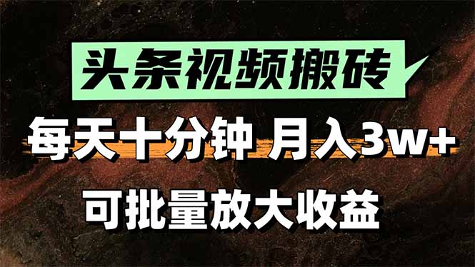 头条视频搬砖，每天10分钟，小白轻松月入3万+，可批量放大收益