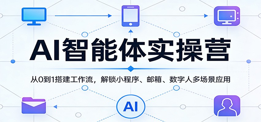 AI智能体实操营：从0到1搭建工作流，解锁小程序、邮箱、数字人多场景应用