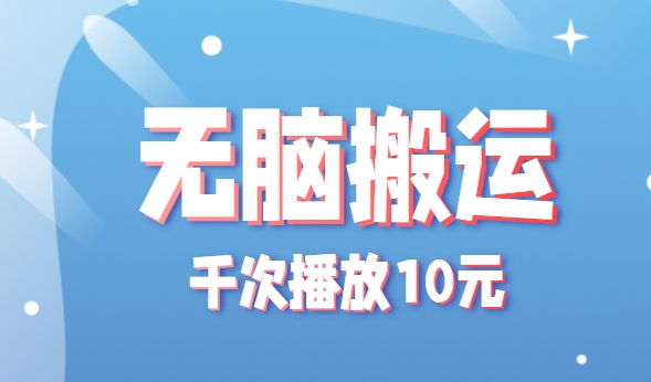 无脑搬运，千次播放10元，点赞评论收藏各1元一个，单条作品收益上限10000+！