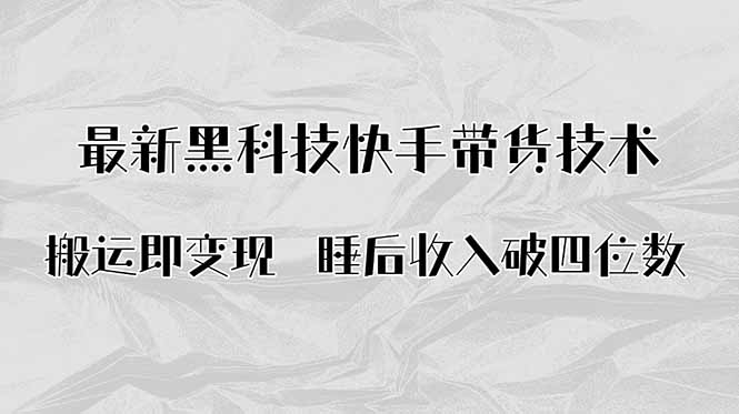 搬运即变现！最新黑科技快手带货Ai搬运技术，睡后收入破四位数