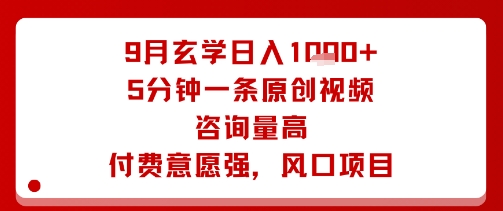 9月玄学日入1k+玩法，5分钟一条原创视频，咨询量高，付费意愿强，风口项目