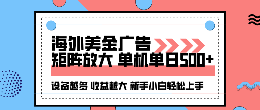海外美金广告全自动，单机单日500+可矩阵放大设备越多收益越大