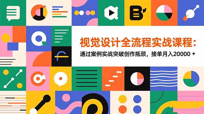 视觉设计全流程实战课程：通过案例实战突破创作瓶颈，接单月入20000+