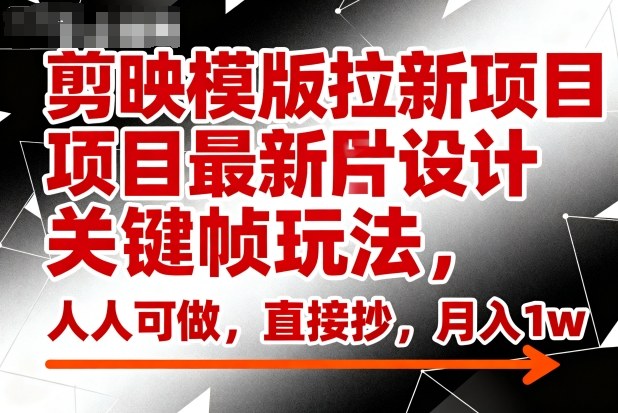 剪映模版拉新项目最新图片设计关键帧玩法,人人可做,直接抄,月入1w+