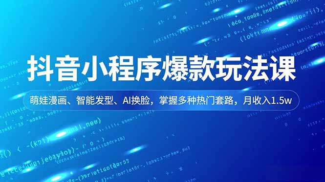 抖音小程序爆款玩法课，萌娃漫画、智能发型、AI换脸，掌握多种热门套路，月收入1.5w