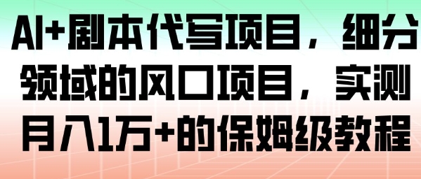 AI+剧本代写项目,细分领域的风口项目,实测月入1W+的保姆级教程