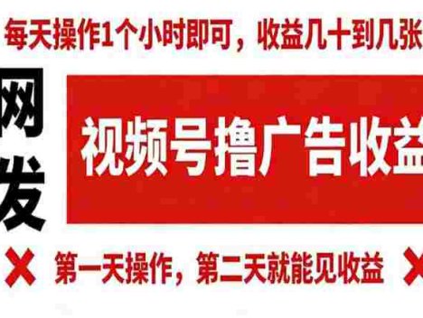 【某收费980】视频号撸广告收益，无任何成本，每天操作1个小时即可，收益几十到几张