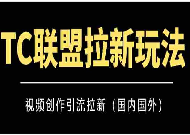TC联盟拉新玩法（视频创作引流拉新）