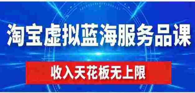 【某收费499】淘宝虚拟蓝海服务品课程，普通人就能操作，月收益可达3W+