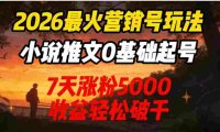 2026最火营销号玩法:小说推文0基础起号,7天涨粉5000,号称收益轻松破千!