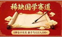 稀缺国学赛道!0 押金不实名,号称日入 100+