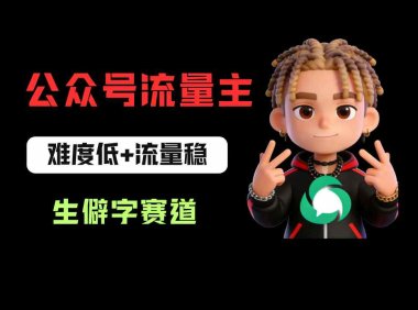 公众号流量主之生僻字赛道:流量稳+难度低,每天10分钟,新手0门槛