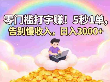 零门槛打字赚!5 秒 1 单,告别慢收入,号称日入 3000+