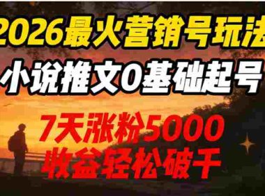 2026最火营销号玩法:小说推文0基础起号,7天涨粉5000,号称收益轻松破千!