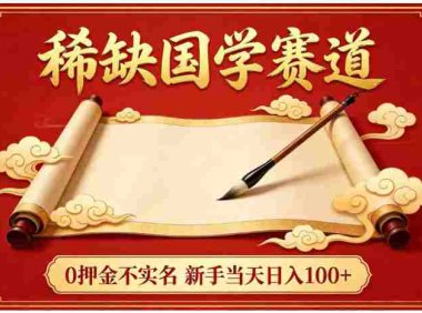 稀缺国学赛道!0 押金不实名,号称日入 100+