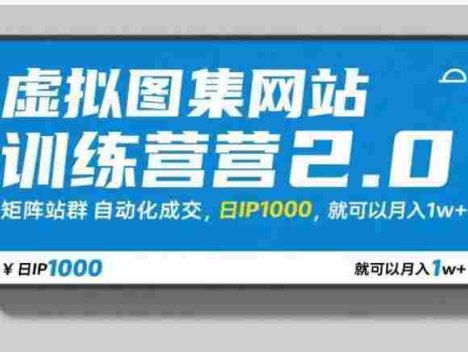 【某收费788】虚拟图集网站训练营2.0，矩阵站群自动化成交，日IP1000，就可以月入1w+