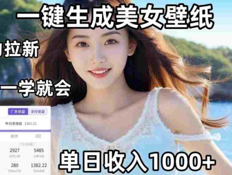 AI美女壁纸高效拉新：两分钟制作一个作品，新手小白一学就会，号称单日变现1000+